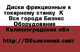 Диски фрикционные к токарному станку 1К62. - Все города Бизнес » Оборудование   . Калининградская обл.